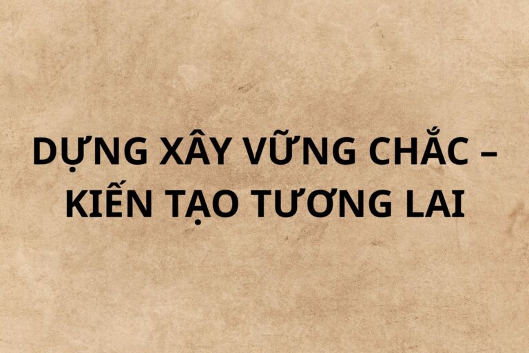 Dựng Xây Vững Chắc – Kiến Tạo Tương Lai: Slogan Định Hướng Tầm Nhìn Của Kiến Trúc Việt